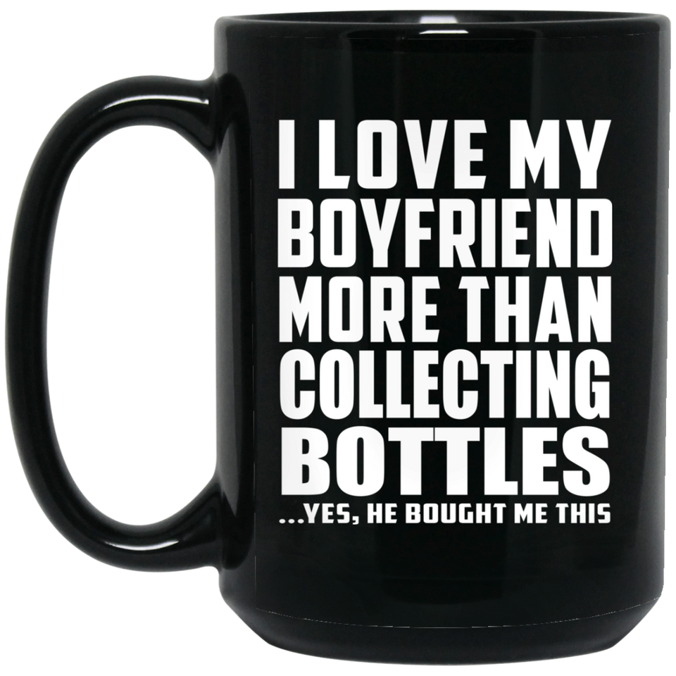 I Love My Boyfriend More Than Collecting Bottles - 15 Oz Coffee Mug Black