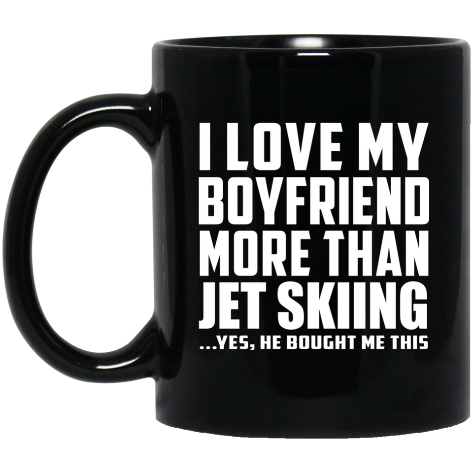 I Love My Boyfriend More Than Jet Skiing - 11 Oz Coffee Mug Black