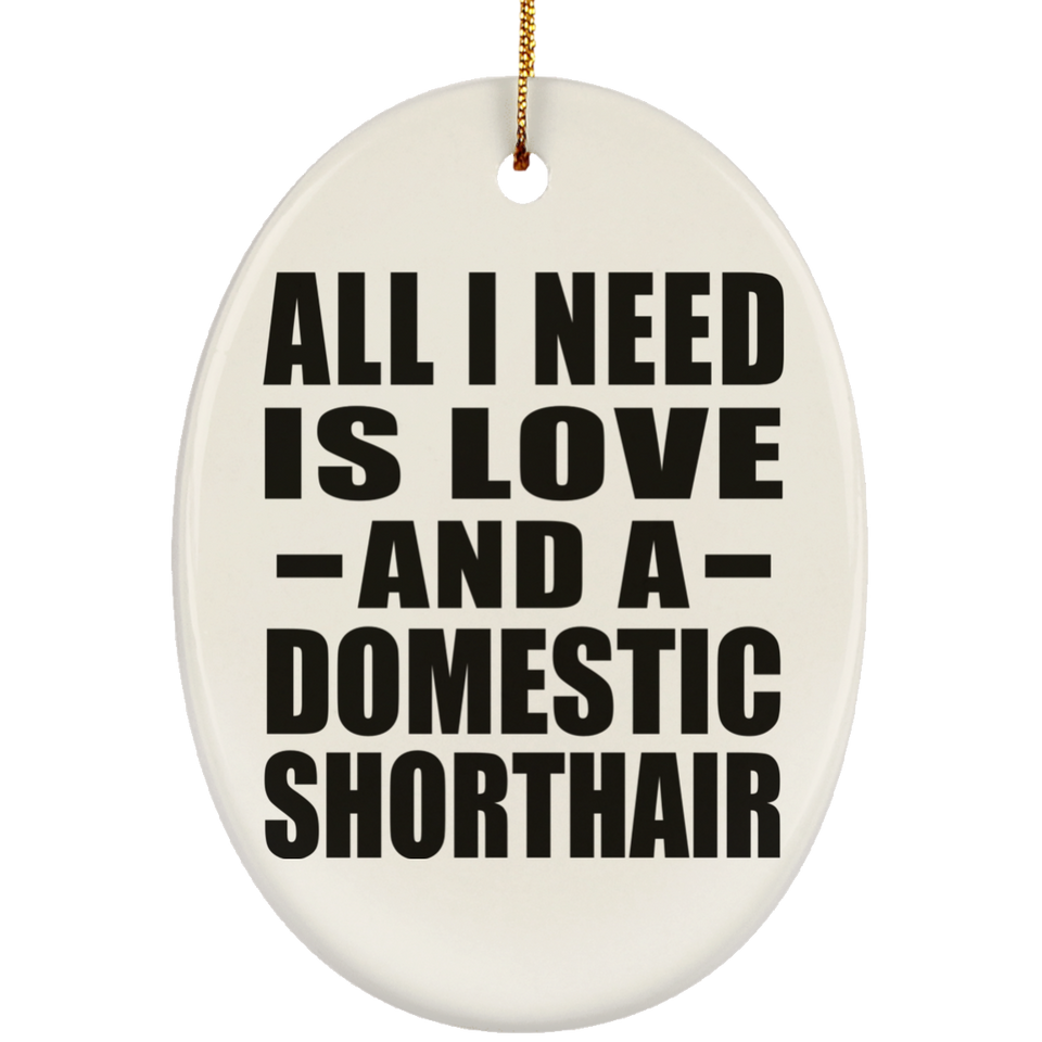 All I Need Is Love And A Domestic Shorthair - Oval Ornament