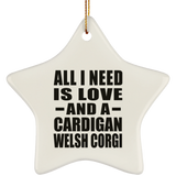 All I Need Is Love And A Cardigan Welsh Corgi - Star Ornament