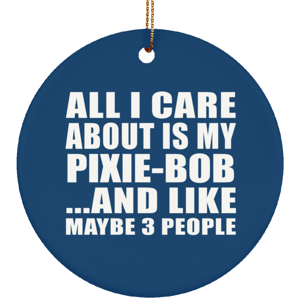 All I Care About Is My Pixie-Bob - Circle Ornament