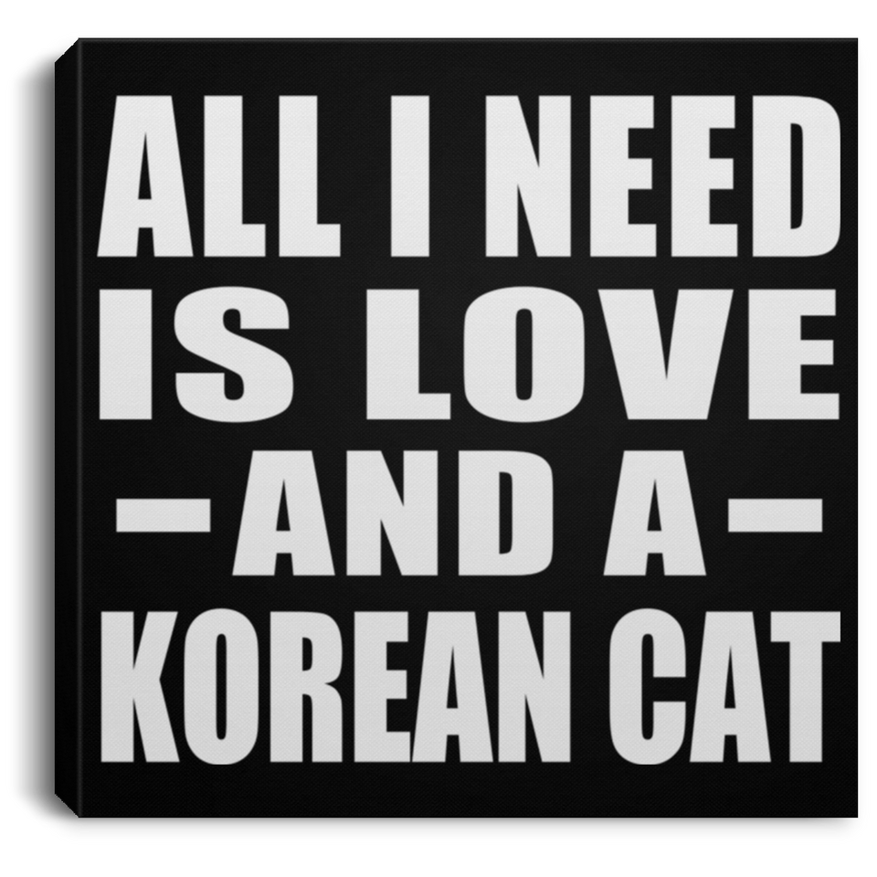 All I Need Is Love And A Korean Cat - Canvas Square