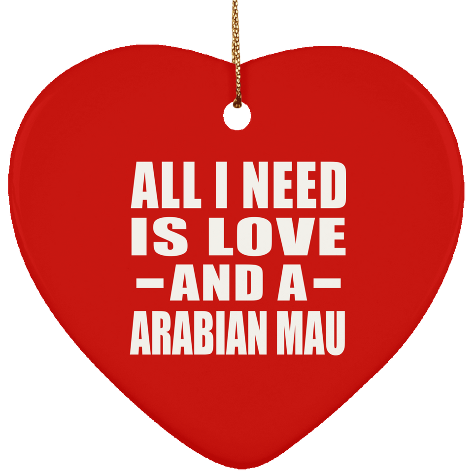All I Need Is Love And A Arabian Mau - Heart Ornament
