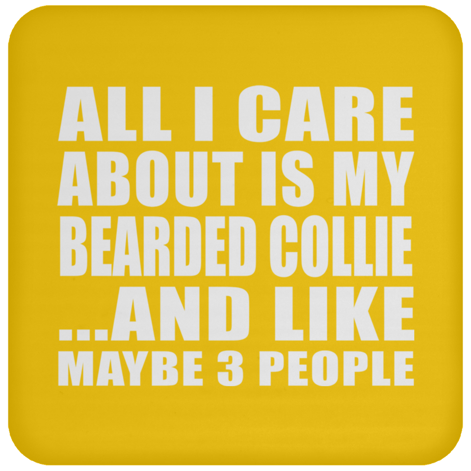 All I Care About Is My Bearded Collie - Drink Coaster