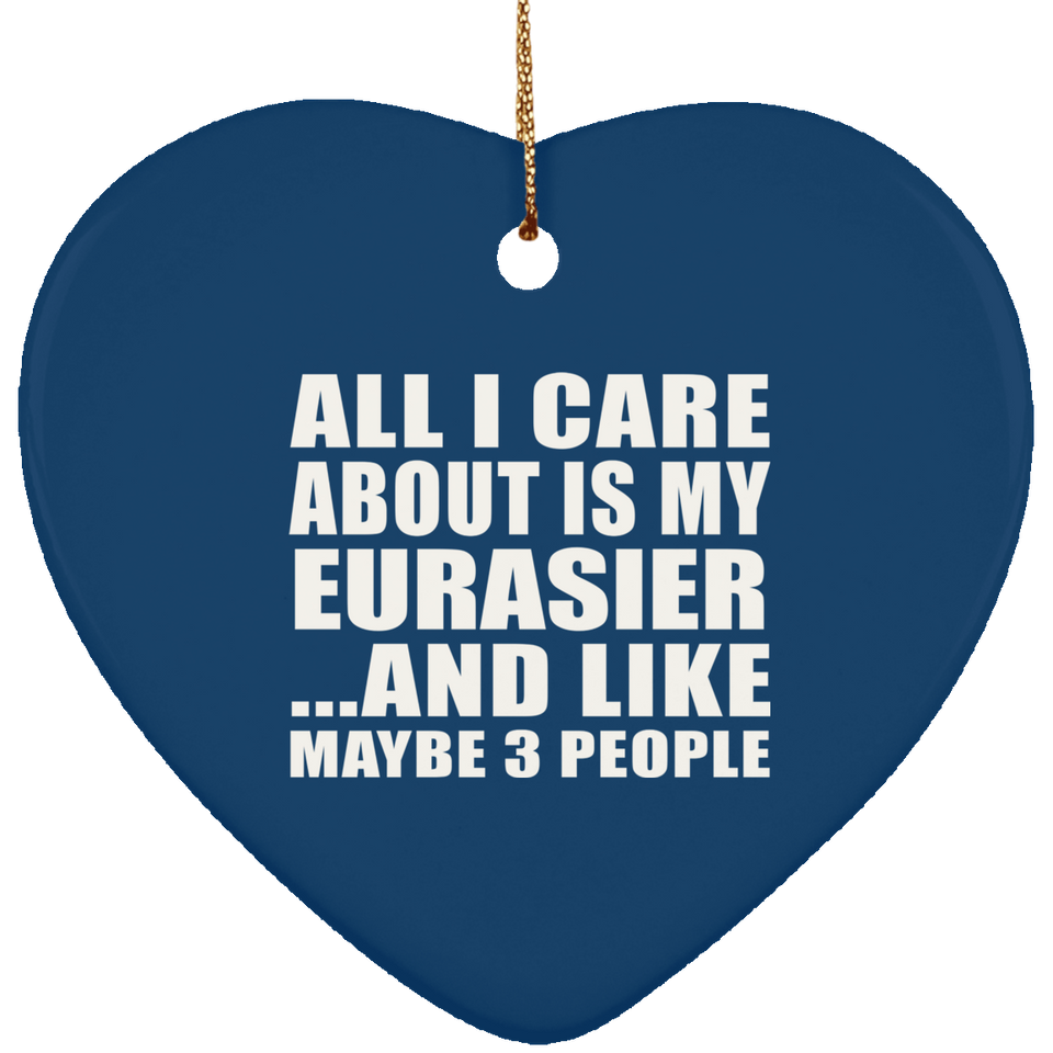 All I Care About Is My Eurasier - Heart Ornament