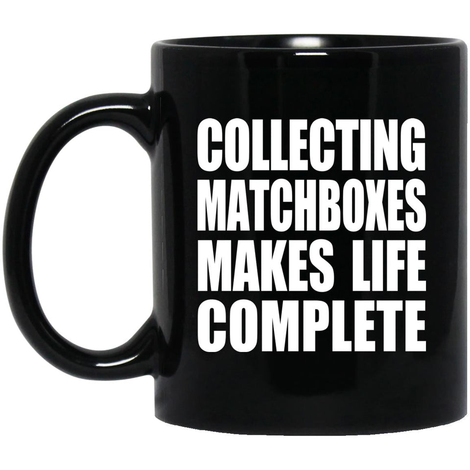 Collecting Matchboxes Makes Life Complete - 11oz Coffee Mug Black