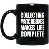 Collecting Matchboxes Makes Life Complete - 11oz Coffee Mug Black