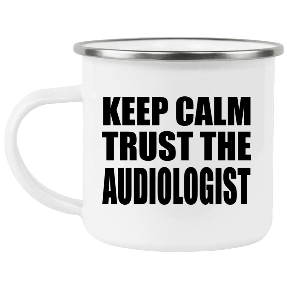 Keep Calm and Trust The Audiologist - 12oz Camping Mug