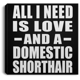 All I Need Is Love And A Domestic Shorthair - Canvas Square