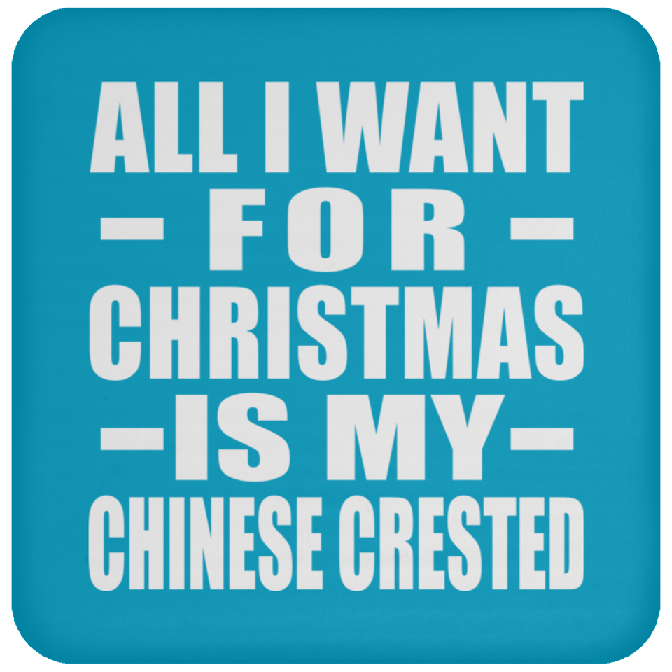 All I Want For Christmas Is My Chinese Crested - Coaster