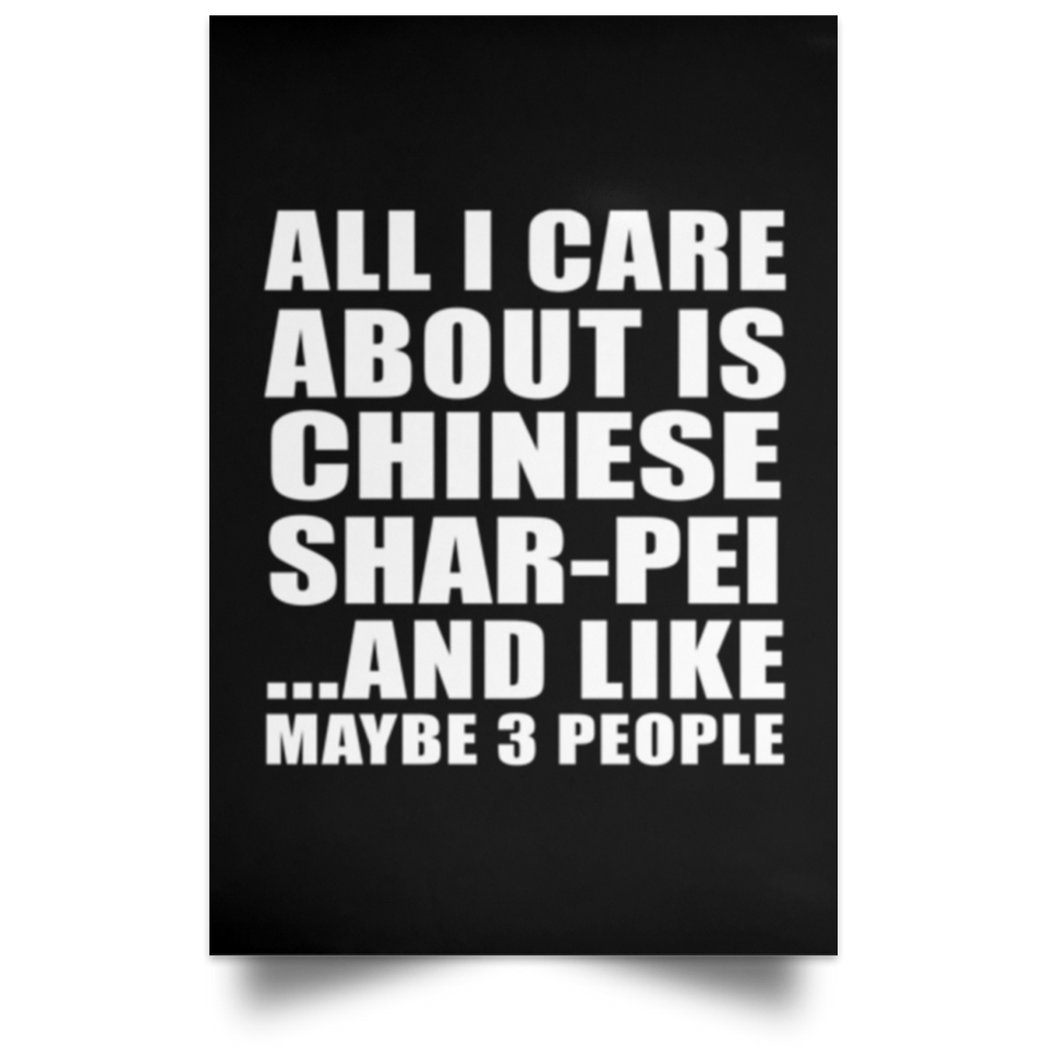 All I Care About Is Chinese Shar-Pei - Poster Portrait