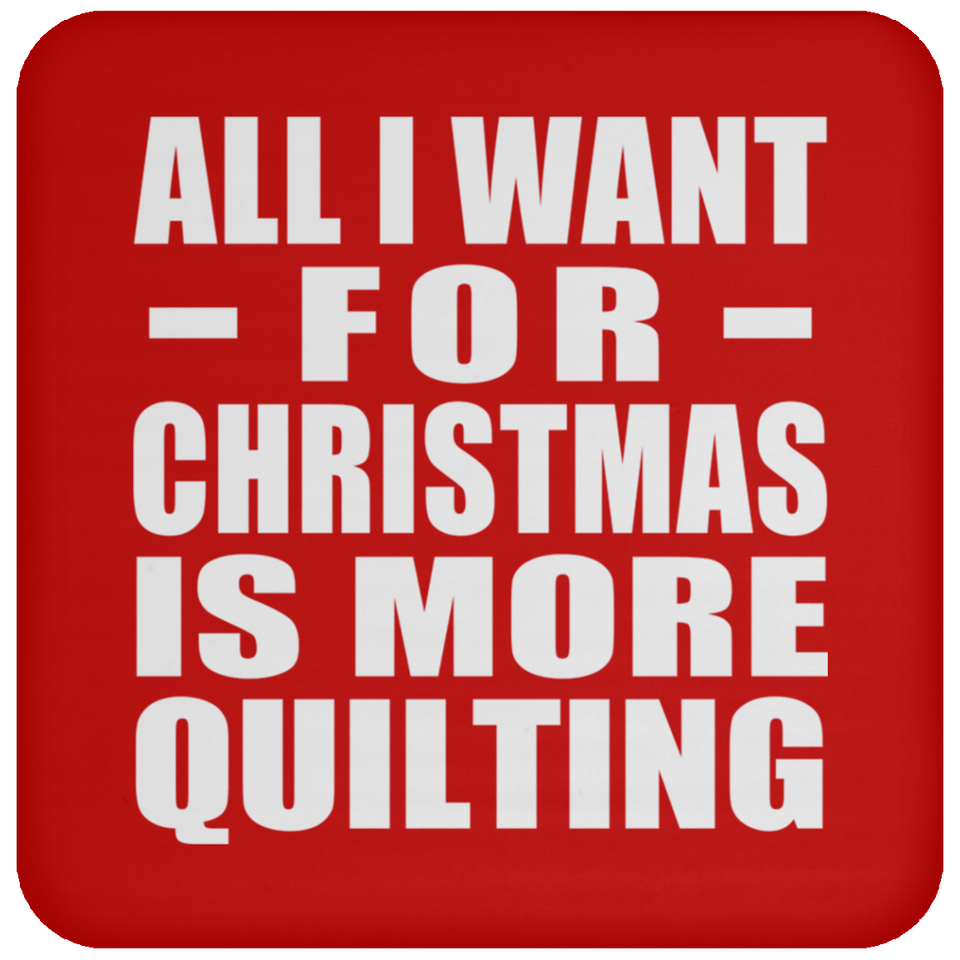 All I Want For Christmas Is More Quilting - Coaster