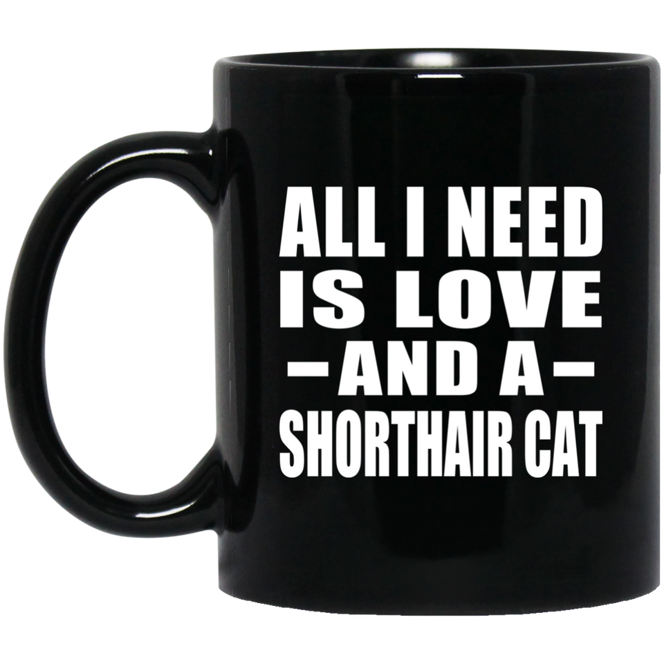 All I Need Is Love And A Shorthair Cat - 11 Oz Coffee Mug Black