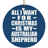All I Want For Christmas Is My Australian Shepherd - Circle Ornament
