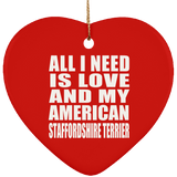 All I Need Is Love And My American Staffordshire Terrier - Heart Ornament