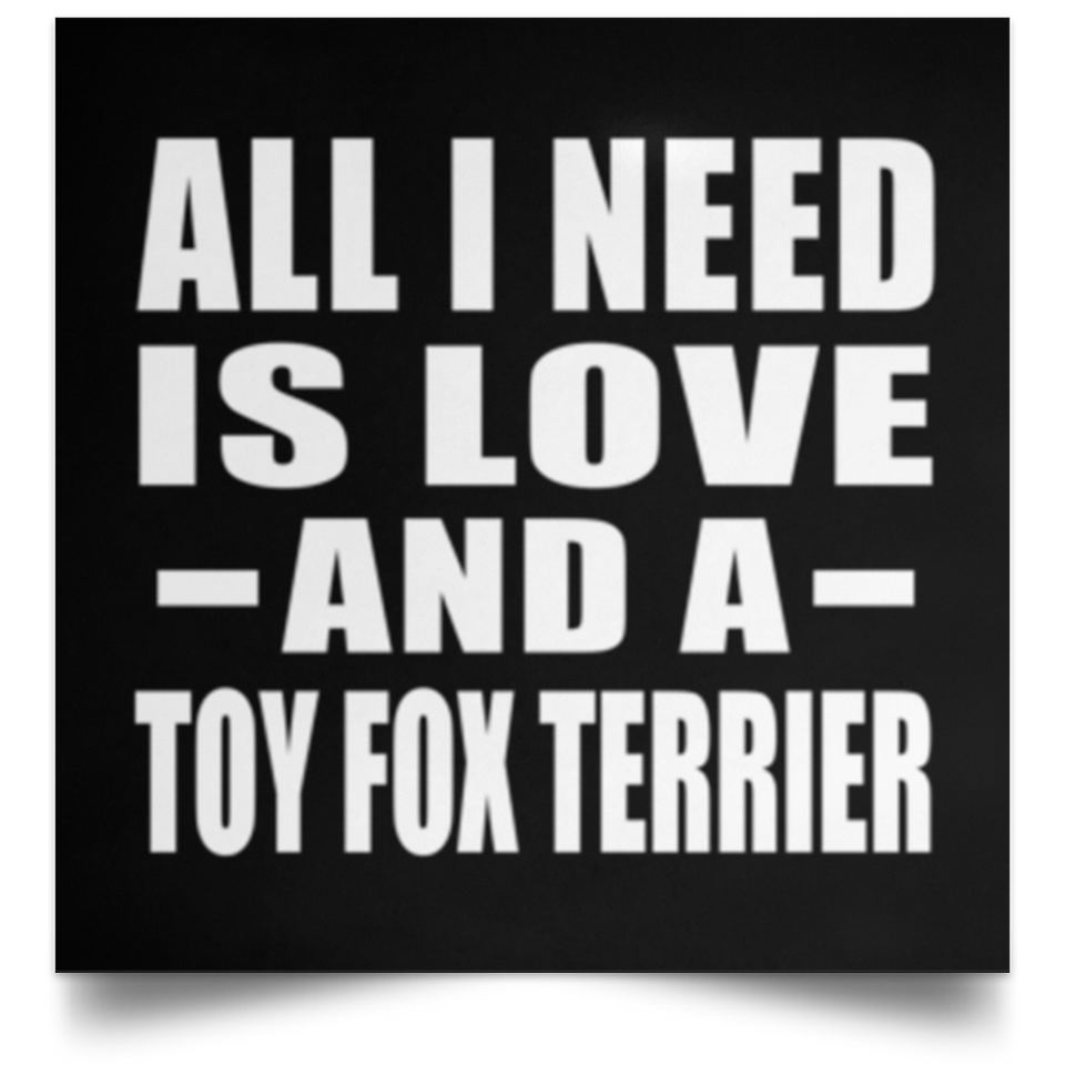 All I Need Is Love And A Toy Fox Terrier - Poster Square