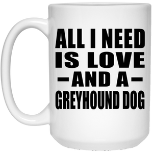 All I Need Is Love And A Greyhound Dog - 15 Oz Coffee Mug