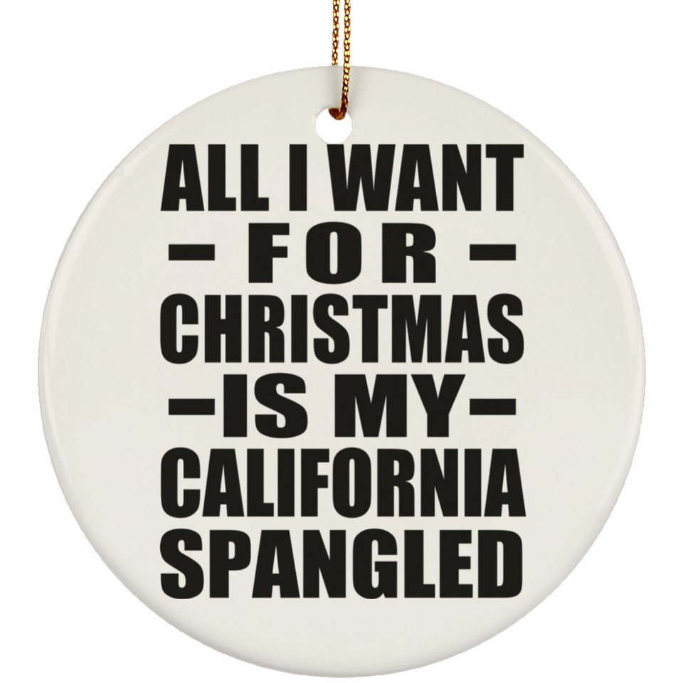 All I Want For Christmas Is My California Spangled - Circle Ornament