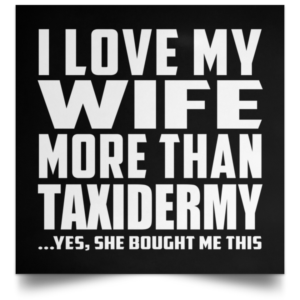 I Love My Wife More Than Taxidermy - Poster Square