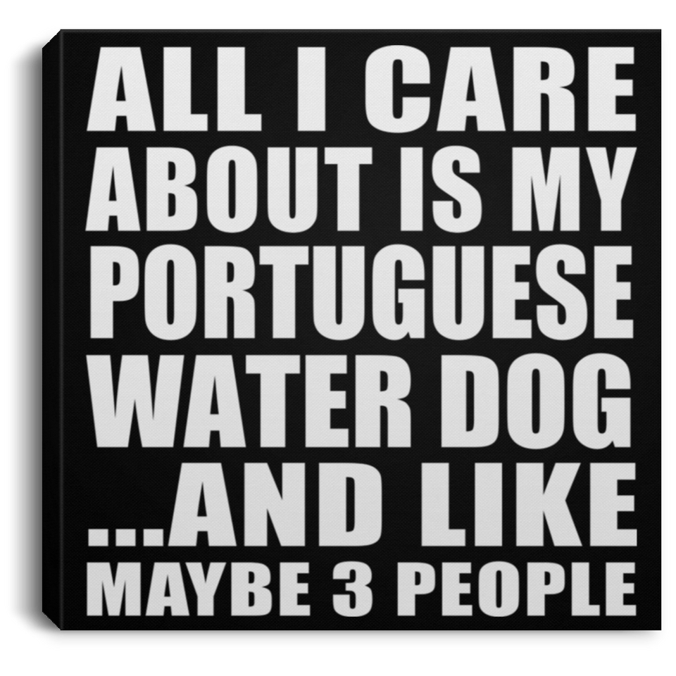 All I Care About Is My Portuguese Water Dog - Canvas Square