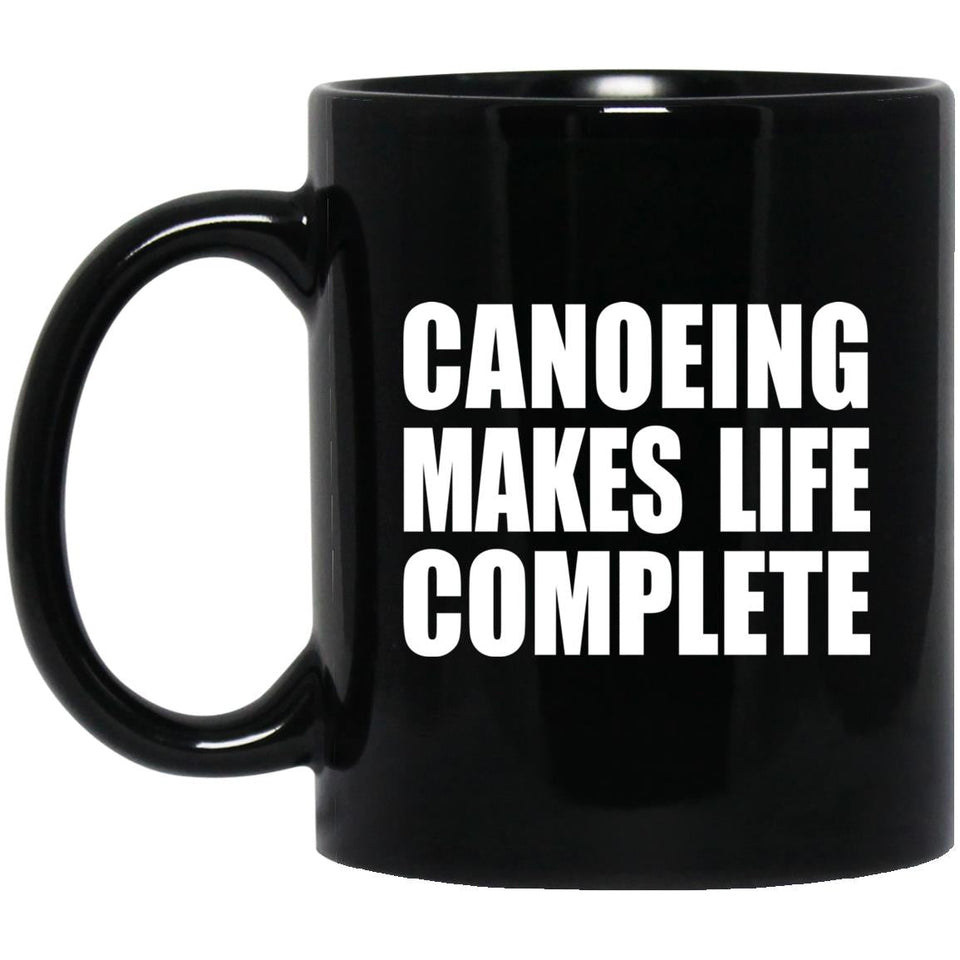 Canoeing Makes Life Complete - 11oz Coffee Mug Black