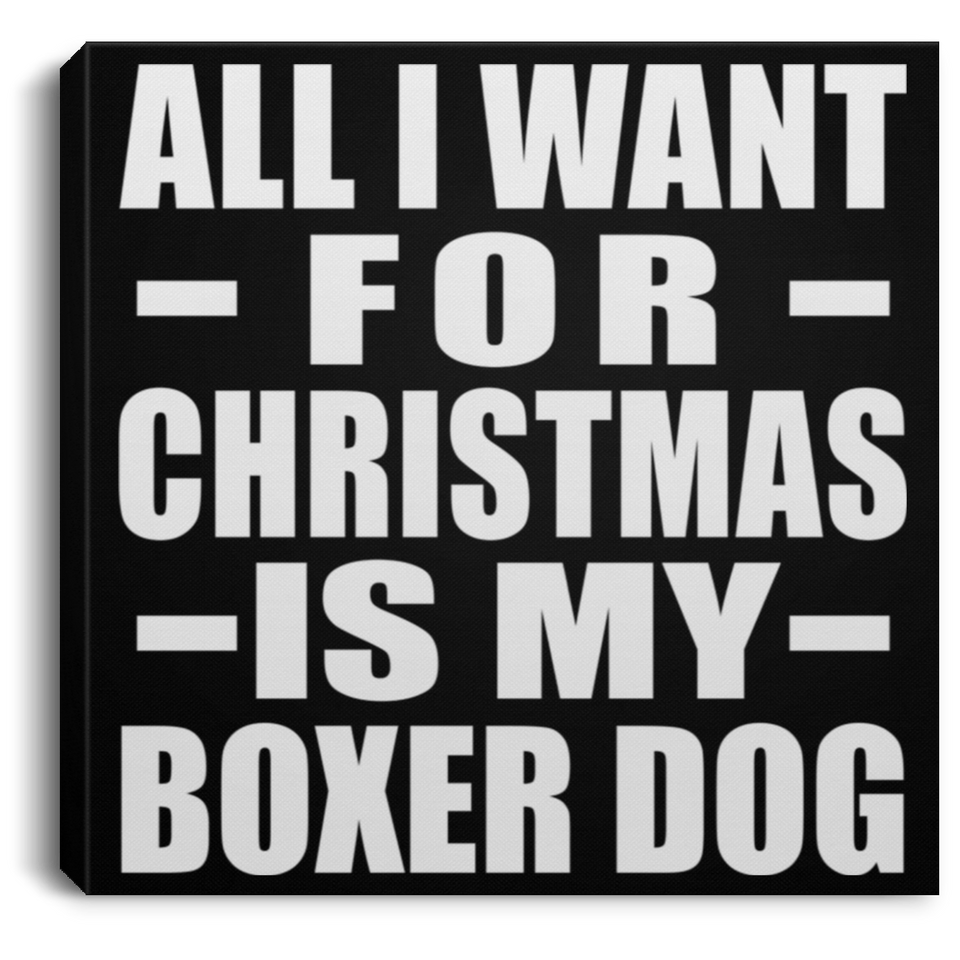 All I Want For Christmas Is My Boxer Dog - Canvas Square