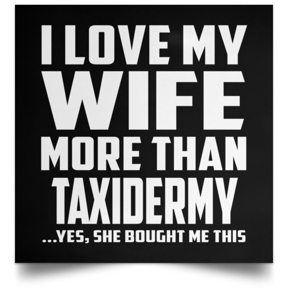 I Love My Wife More Than Taxidermy - Poster Square