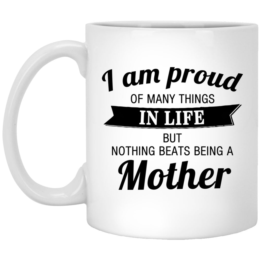 Proud of Many Things In Life, Nothing Beats Being a Mother - 11 Oz Coffee Mug