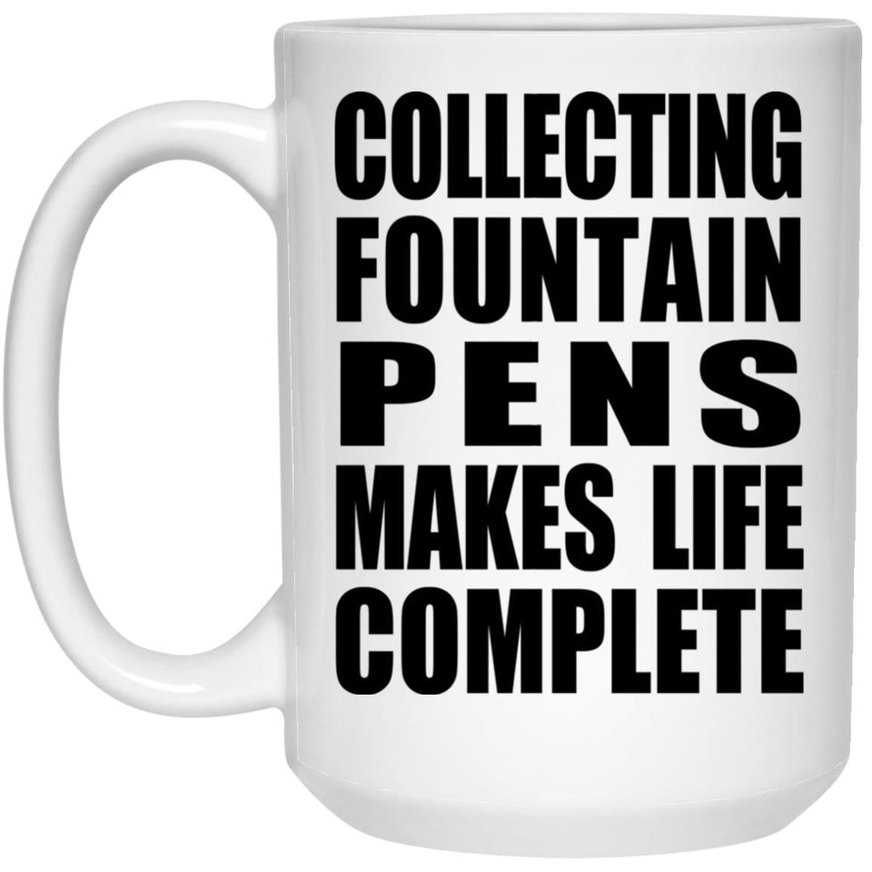 Collecting Fountain Pens Makes Life Complete - 15oz Coffee Mug