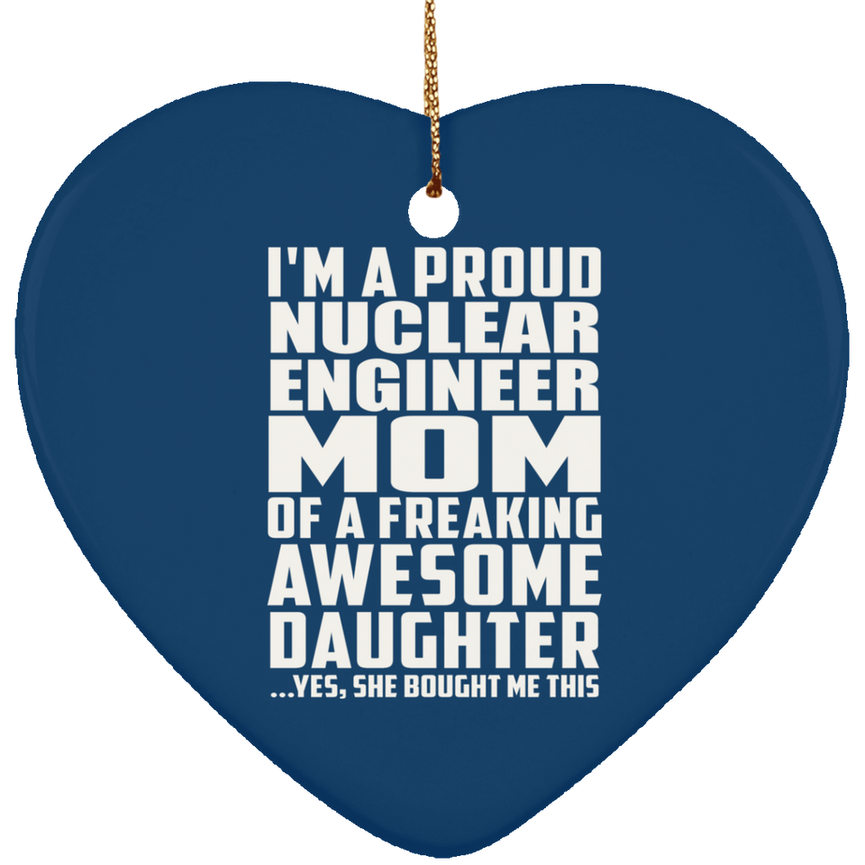 Proud Nuclear Engineer Mom Of Awesome Daughter - Heart Ornament