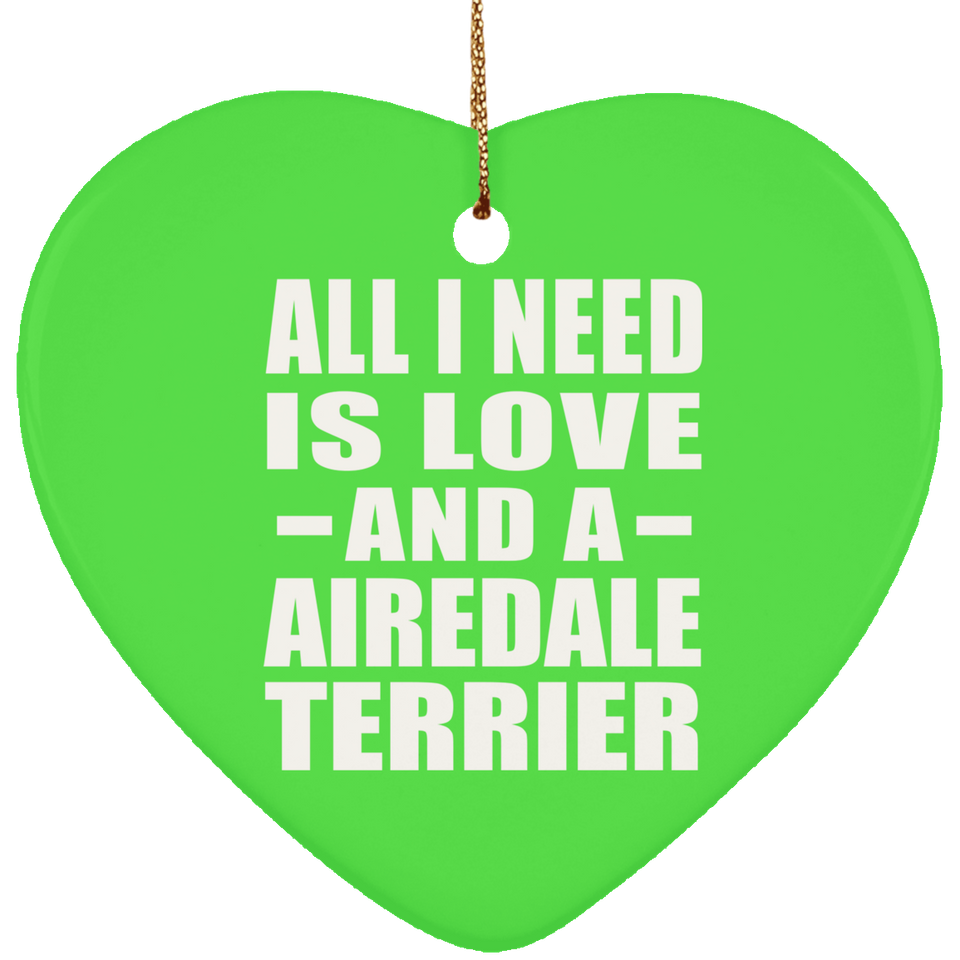 All I Need Is Love And A Airedale Terrier - Heart Ornament