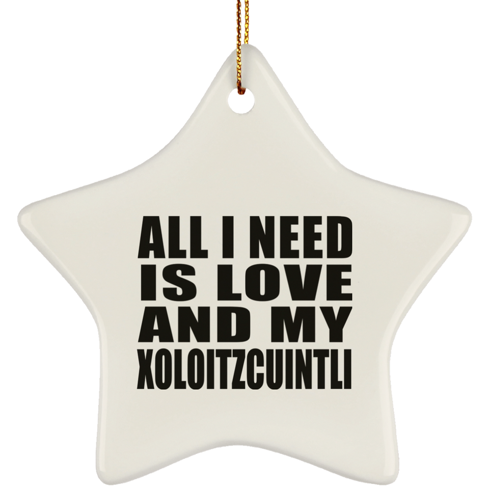 All I Need Is Love And My Xoloitzcuintli - Star Ornament