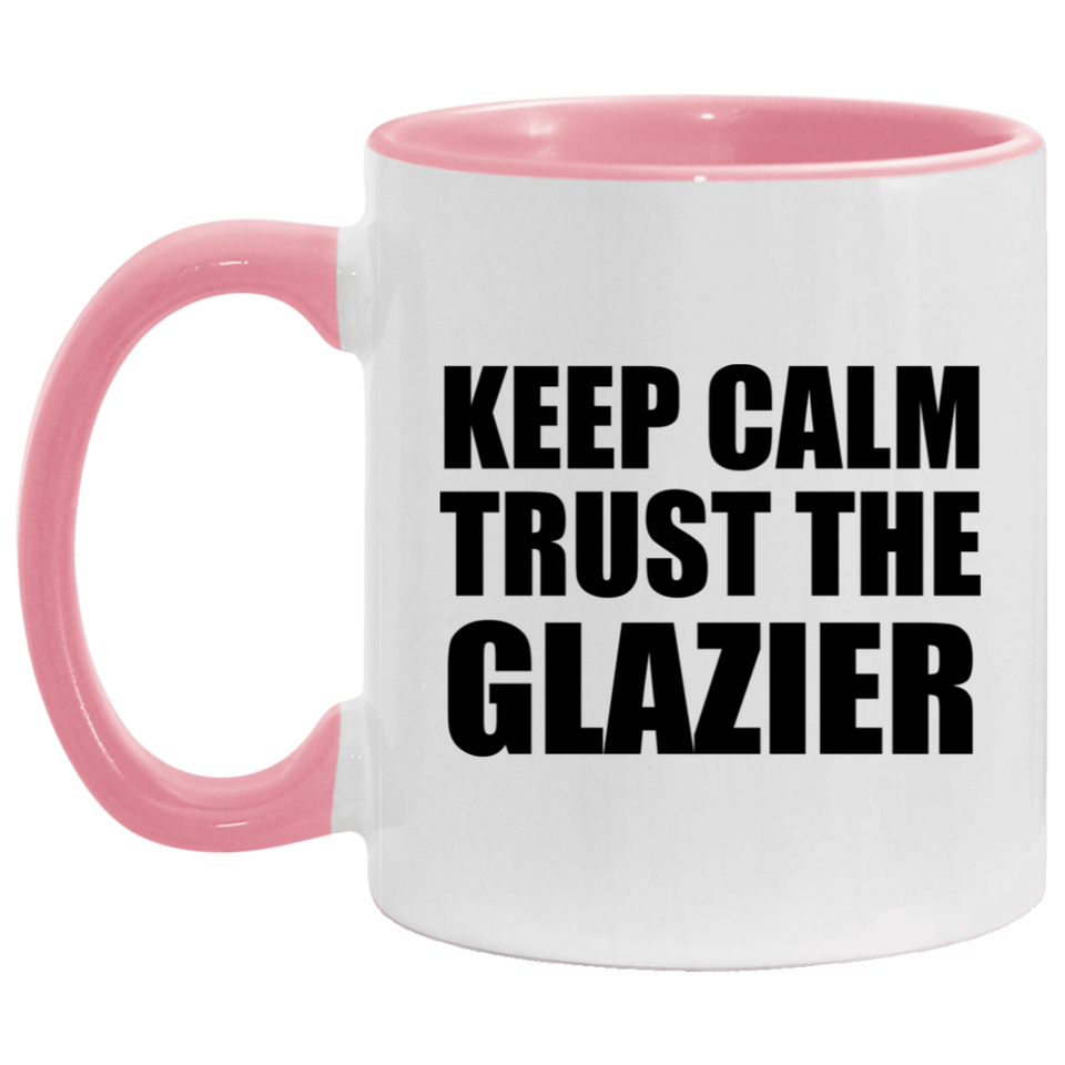 Keep Calm and Trust The Glazier - 11oz Accent Mug Pink