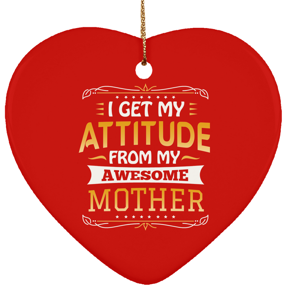 I Get My Attitude From My Awesome Mother - Heart Ornament