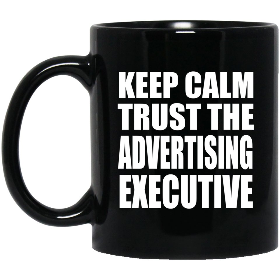 Keep Calm and Trust The Advertising Executive - 11oz Coffee Mug Black