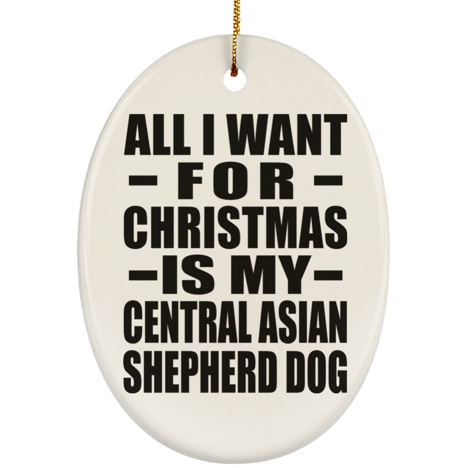 All I Want For Christmas Is My Central Asian Shepherd Dog - Oval Ornament