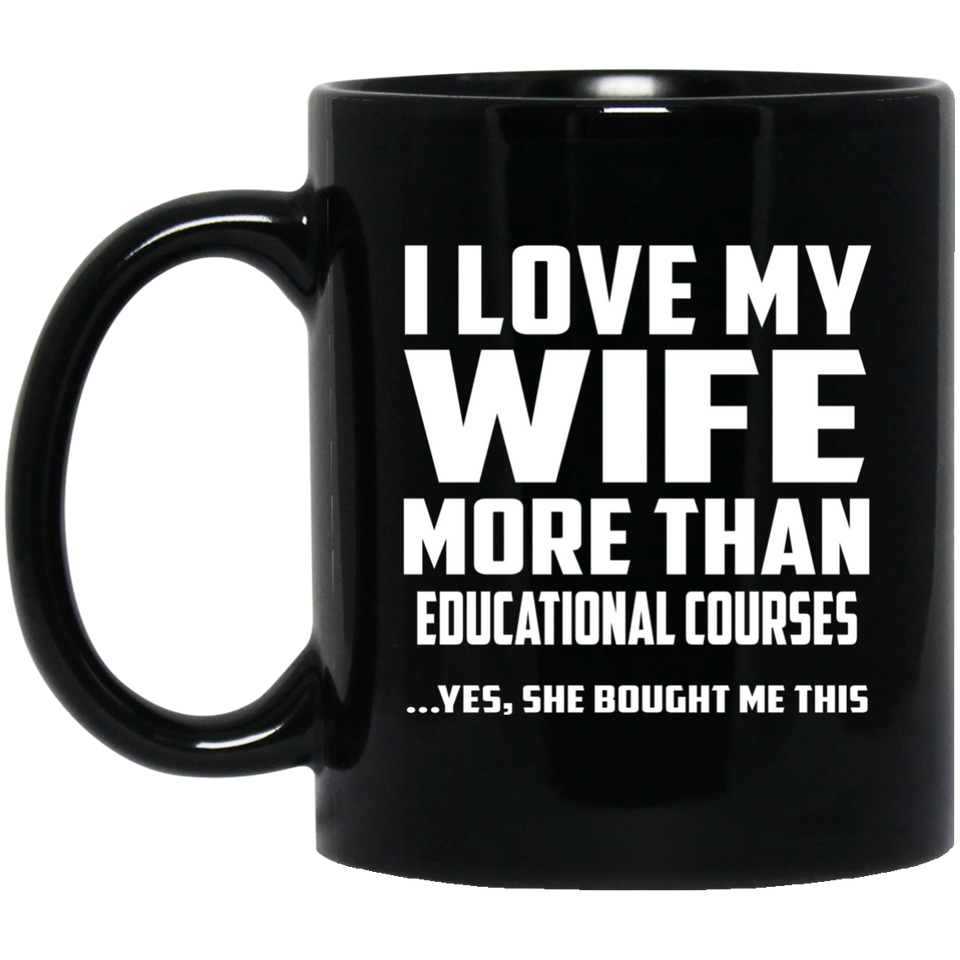 I Love My Wife More Than Educational Courses - 11 Oz Coffee Mug Black