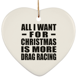 All I Want For Christmas Is More Drag Racing - Heart Ornament
