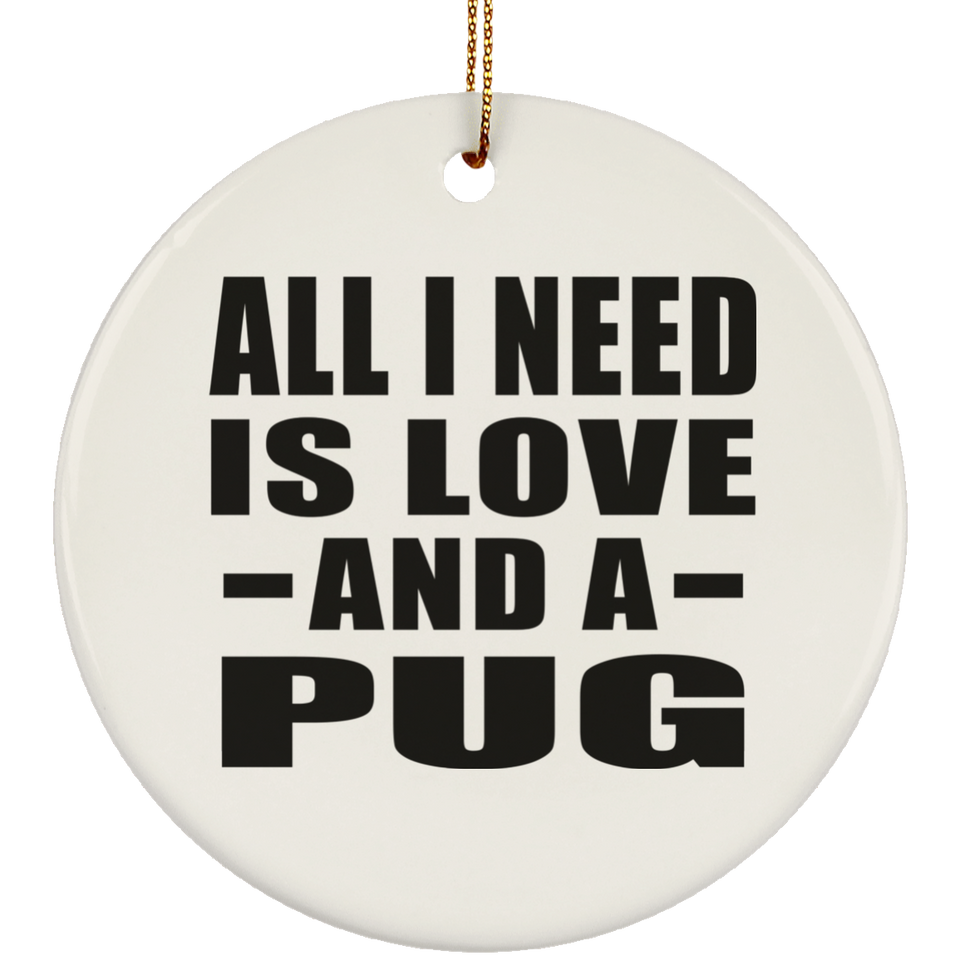 All I Need Is Love And A Pug - Circle Ornament