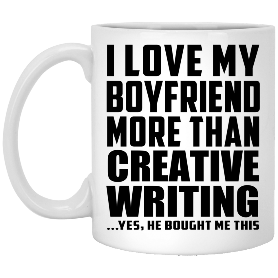 I Love My Boyfriend More Than Creative Writing - 11 Oz Coffee Mug