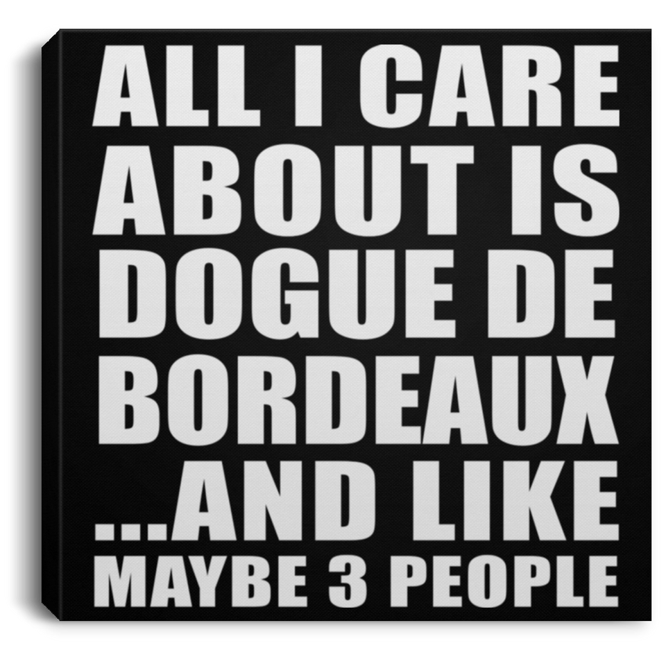 All I Care About Is Dogue De Bordeaux - Canvas Square