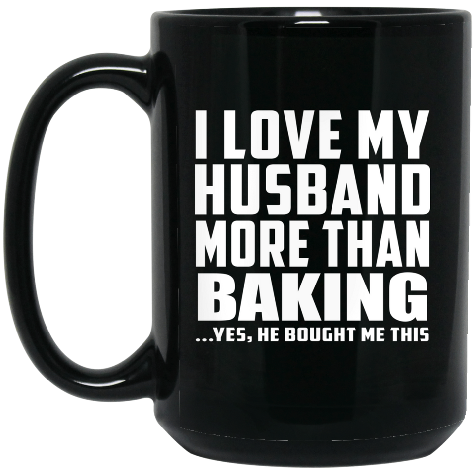 I Love My Husband More Than Baking - 15 Oz Coffee Mug Black