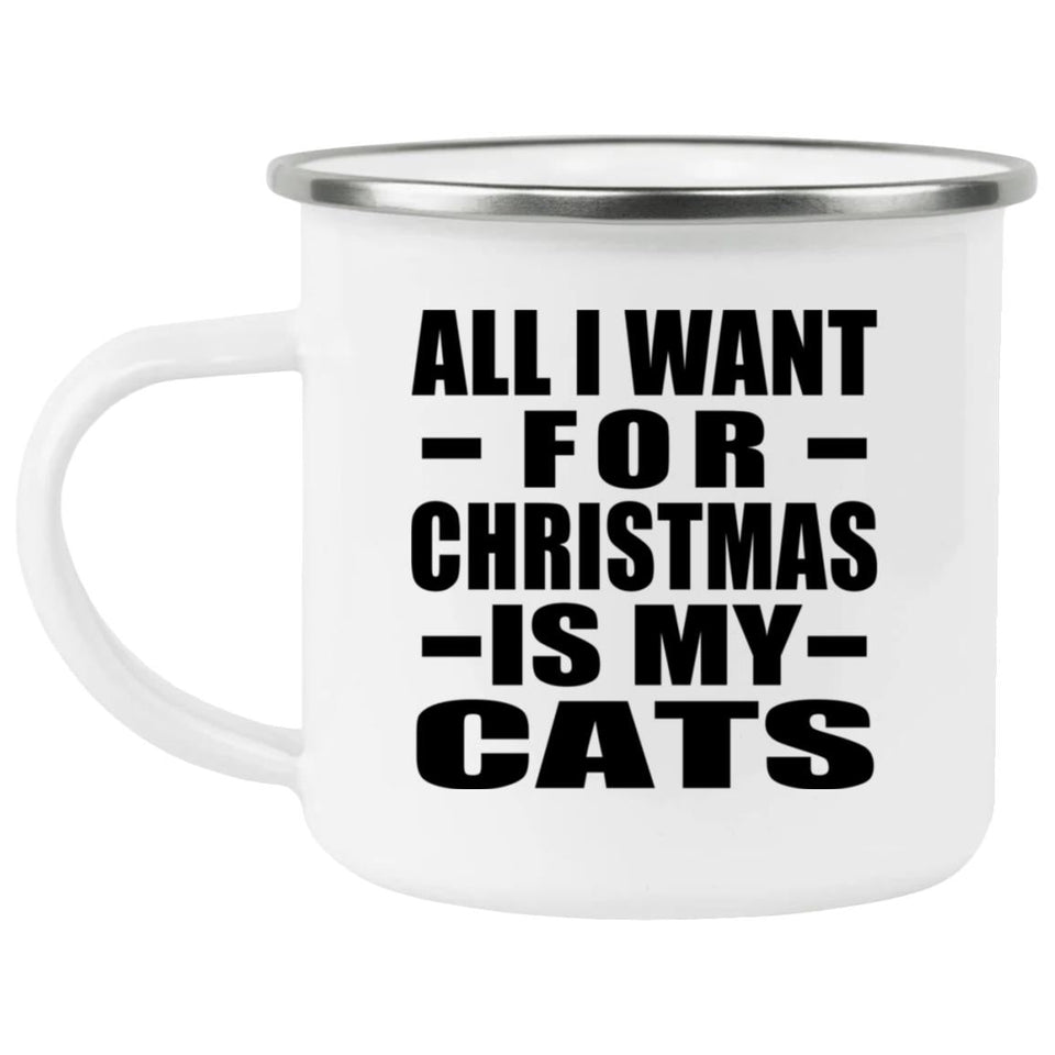 All I Want For Christmas Is My Cats - 12oz Camping Mug