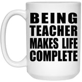 Being Teacher Makes Life Complete - 15oz Coffee Mug