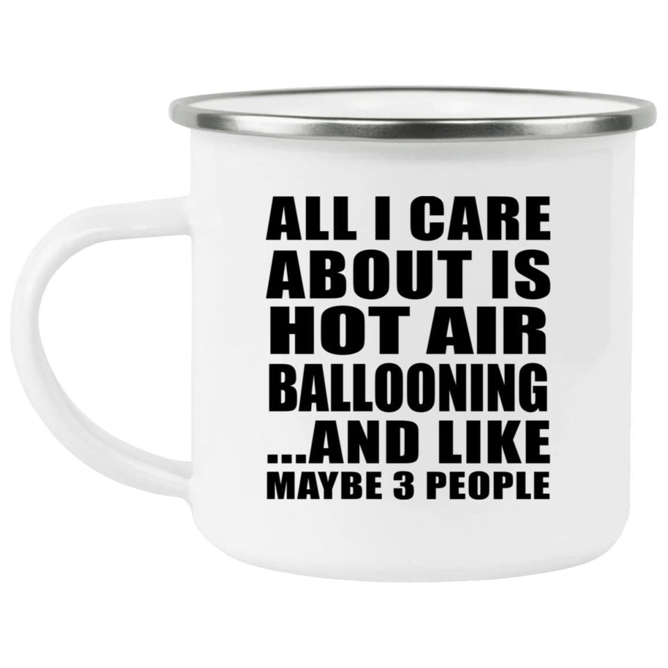 All I Care About Is Hot Air Ballooning - 12oz Camping Mug