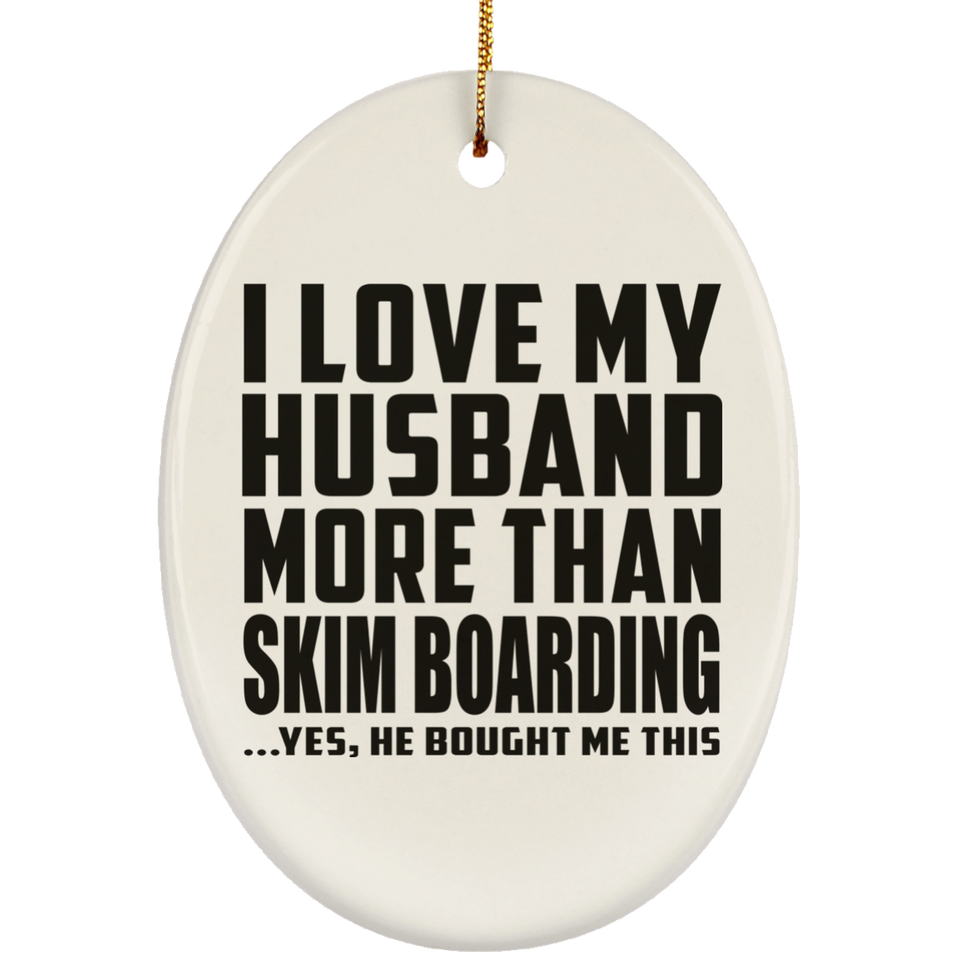 I Love My Husband More Than Skim Boarding - Oval Ornament