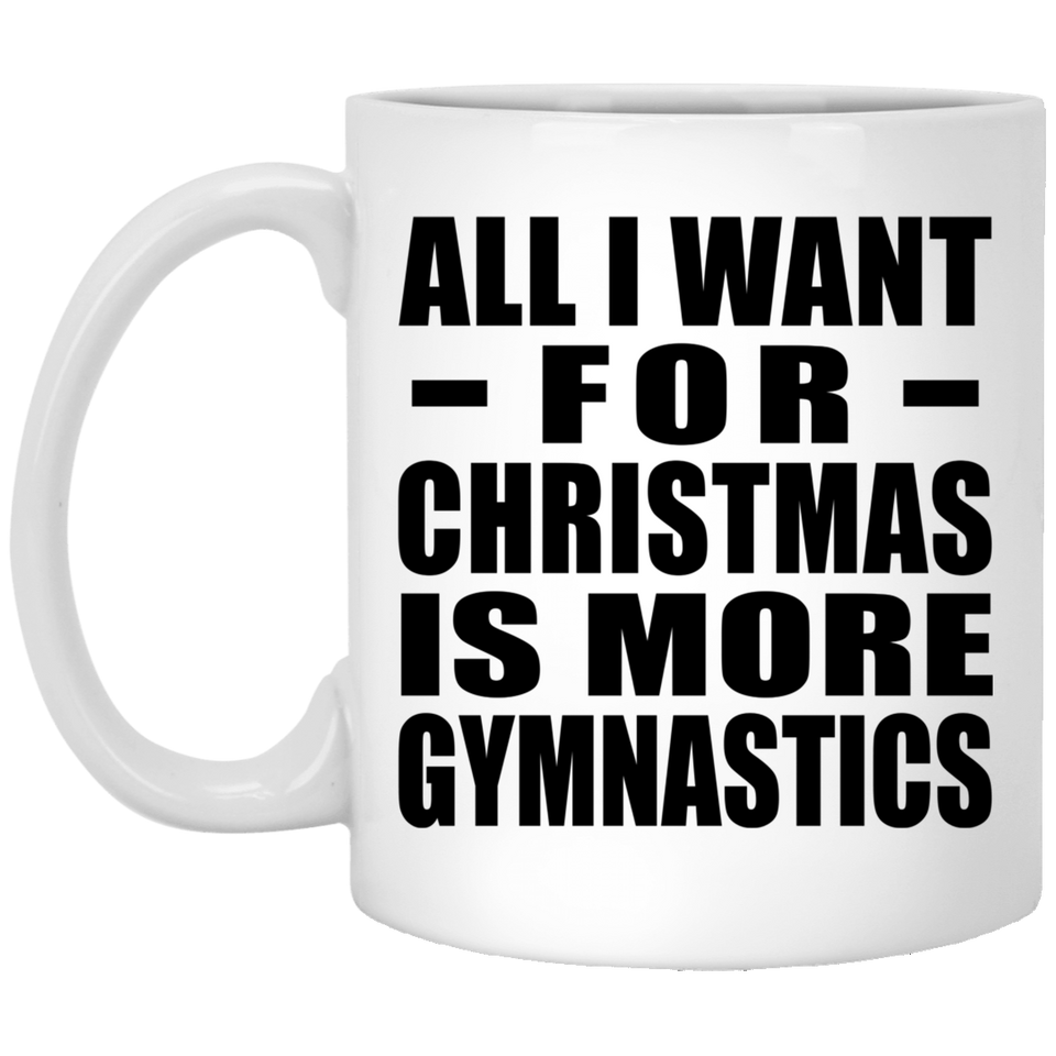 All I Want For Christmas Is More Gymnastics - 11 Oz Coffee Mug