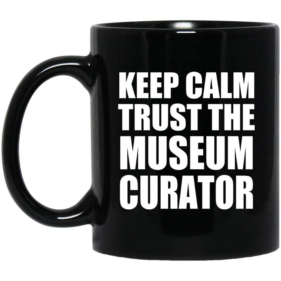 Keep Calm and Trust The Museum Curator - 11oz Coffee Mug Black
