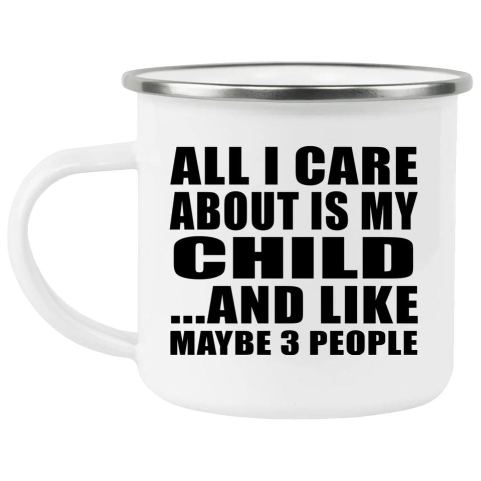 All I Care About Is My Child - 12oz Camping Mug