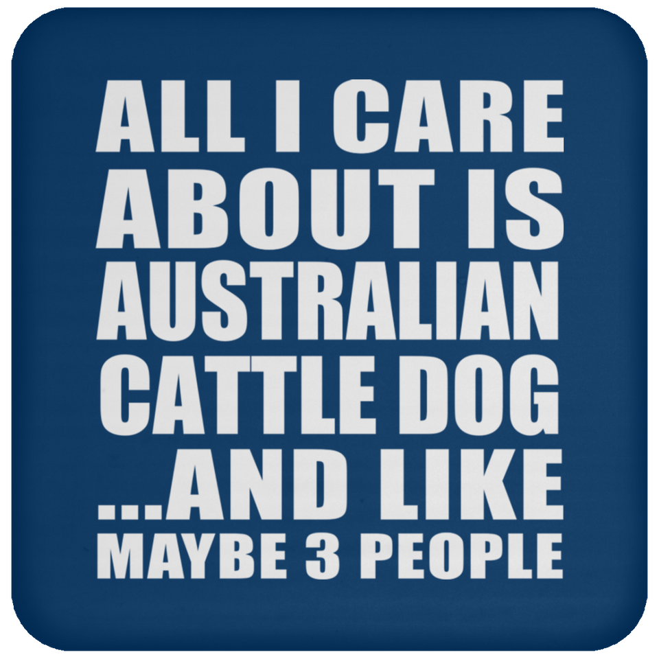 All I Care About Is Australian Cattle Dog - Drink Coaster